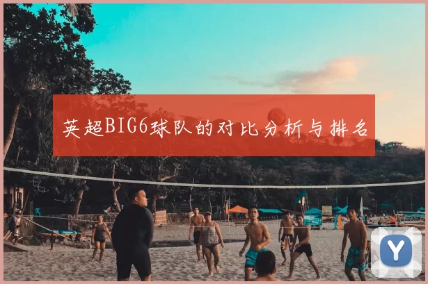 英超BIG6球队的对比分析与排名