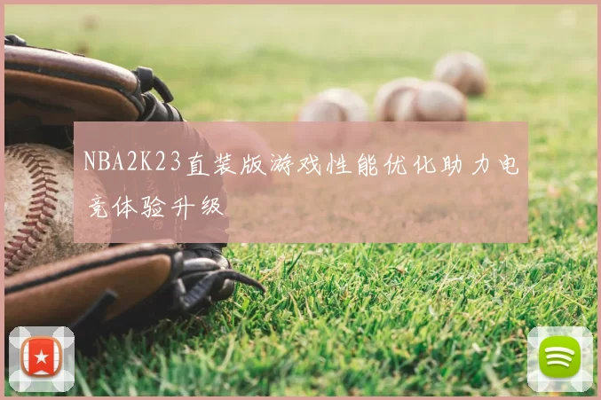 NBA2K23直装版游戏性能优化助力电竞体验升级