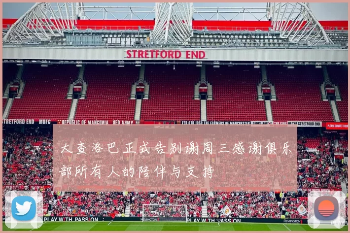 大查洛巴正式告别谢周三感谢俱乐部所有人的陪伴与支持