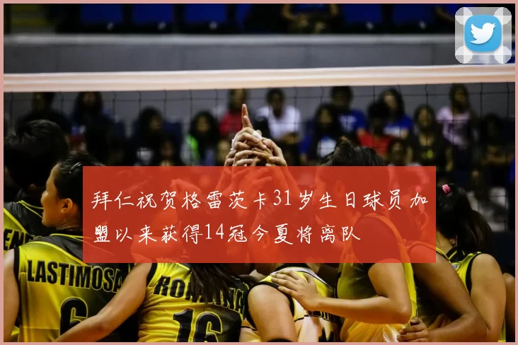 拜仁祝贺格雷茨卡31岁生日球员加盟以来获得14冠今夏将离队