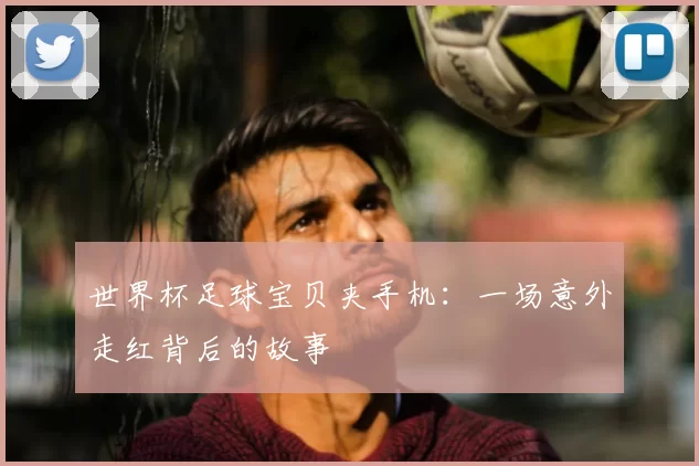 世界杯足球宝贝夹手机:一场意外走红背后的故事