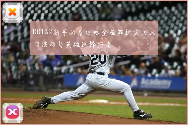 DOTA2新手必看攻略全面解析实力入门技巧与英雄选择指南