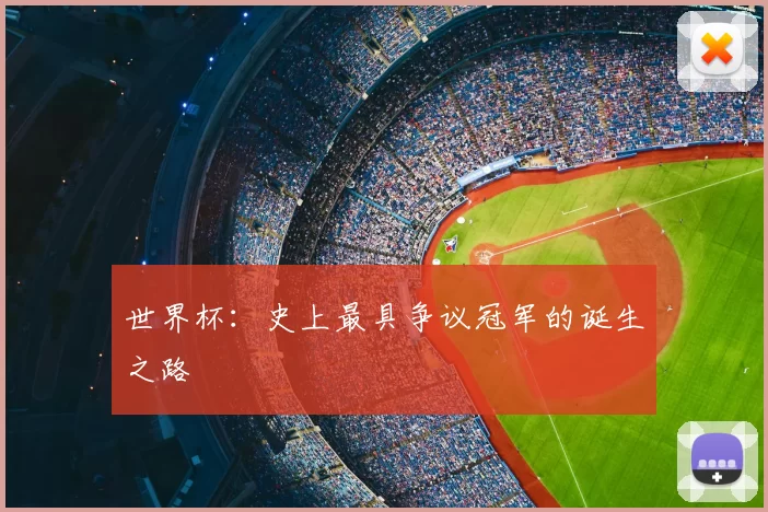 世界杯:史上最具争议冠军的诞生之路