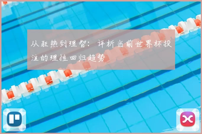 从狂热到理智:评析当前世界杯投注的理性回归趋势