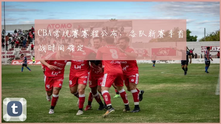 CBA常规赛赛程公布，各队新赛季首战时间确定