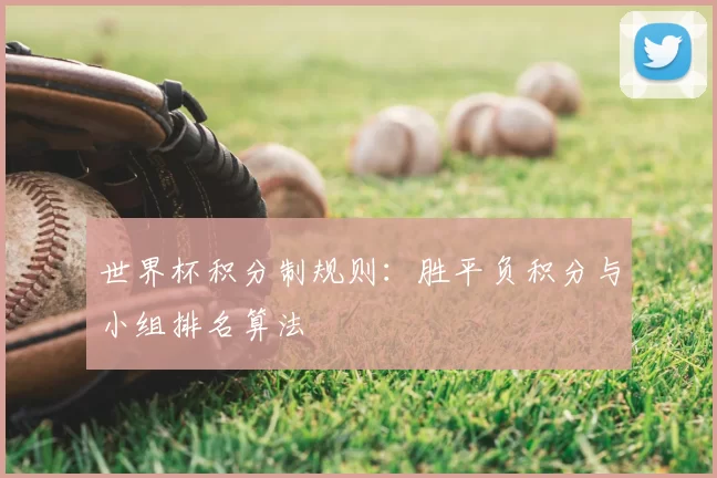 世界杯积分制规则:胜平负积分与小组排名算法