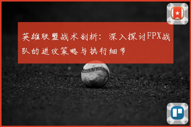 英雄联盟战术剖析:深入探讨FPX战队的进攻策略与执行细节