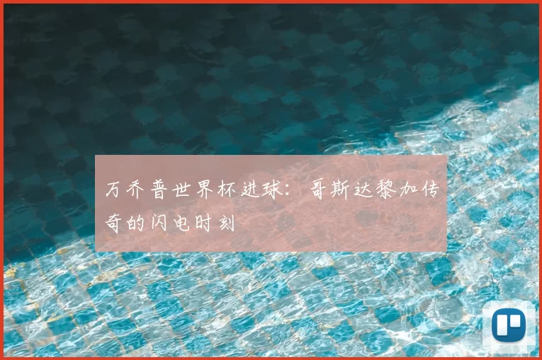 万乔普世界杯进球:哥斯达黎加传奇的闪电时刻