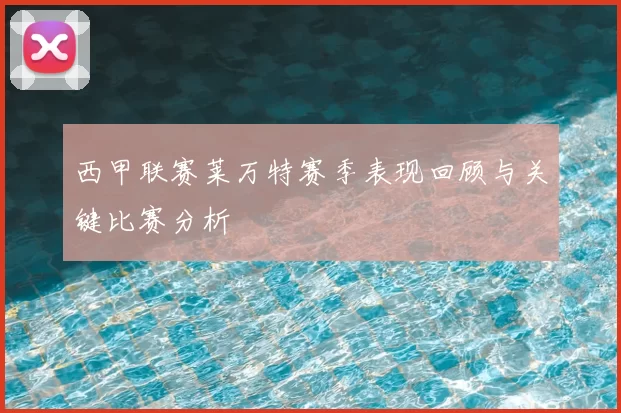 西甲联赛莱万特赛季表现回顾与关键比赛分析