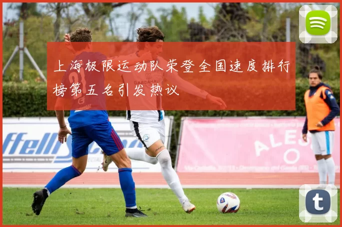 上海极限运动队荣登全国速度排行榜第五名引发热议
