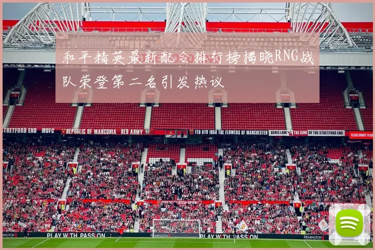 和平精英最新配合排行榜揭晓RNG战队荣登第二名引发热议