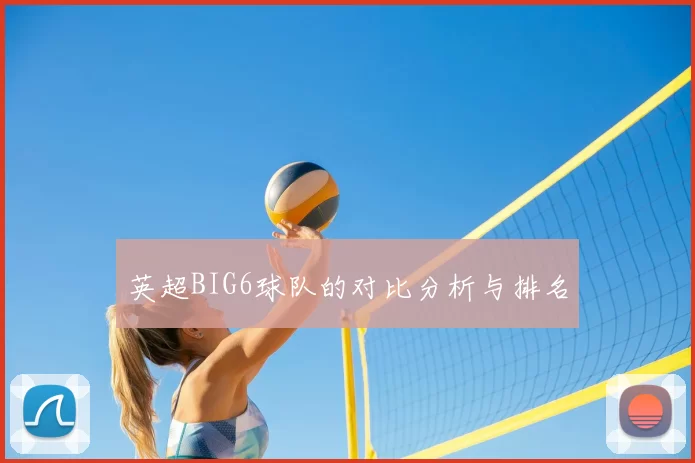英超BIG6球队的对比分析与排名