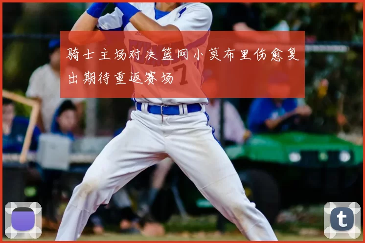 骑士主场对决篮网小莫布里伤愈复出期待重返赛场