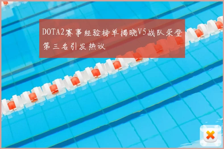 DOTA2赛事经验榜单揭晓V5战队荣登第三名引发热议