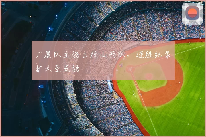 广厦队主场击败山西队,连胜纪录扩大至五场