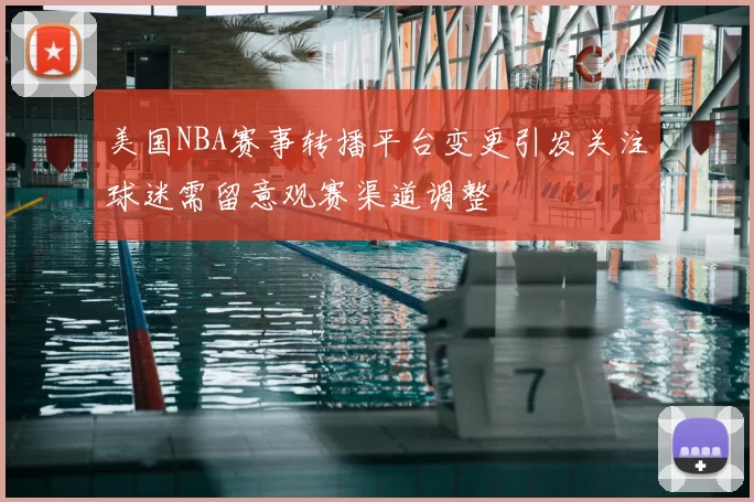 美国NBA赛事转播平台变更引发关注球迷需留意观赛渠道调整
