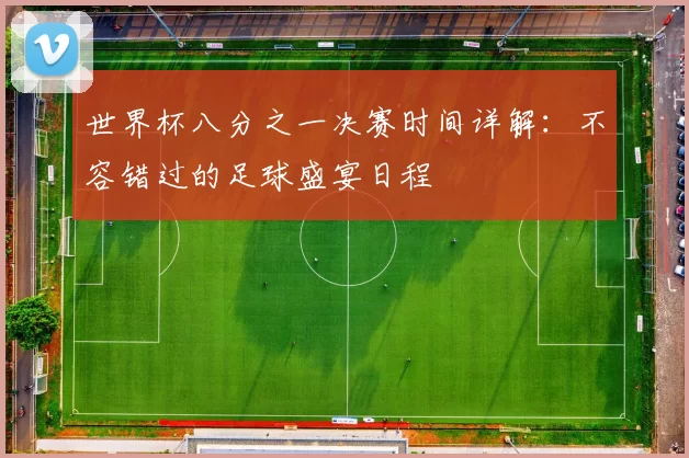 世界杯八分之一决赛时间详解:不容错过的足球盛宴日程