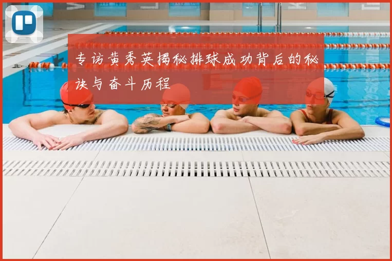 专访黄秀英揭秘排球成功背后的秘诀与奋斗历程