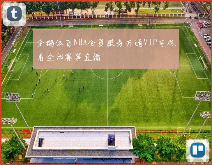 企鹅体育NBA会员服务开通VIP可观看全部赛事直播