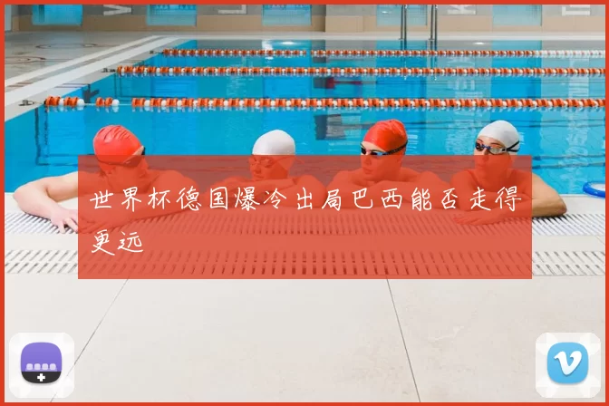 世界杯德国爆冷出局巴西能否走得更远