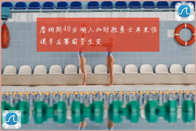 詹姆斯40分湖人加时胜勇士库里伤退季后赛前景生变