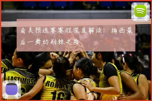 南美预选赛赛程深度解读：梅西最后一舞的荆棘之路