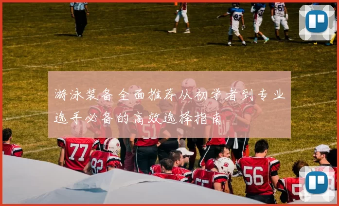 游泳装备全面推荐从初学者到专业选手必备的高效选择指南