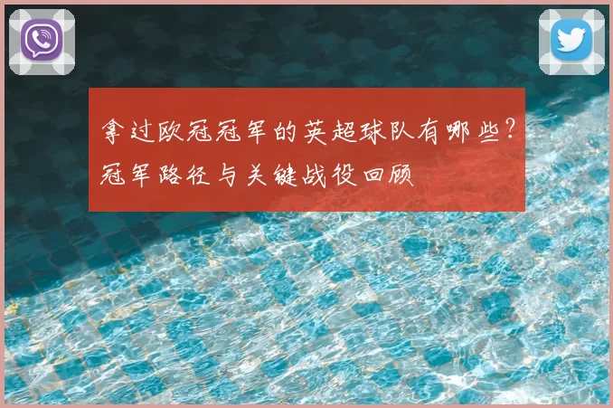 拿过欧冠冠军的英超球队有哪些？冠军路径与关键战役回顾