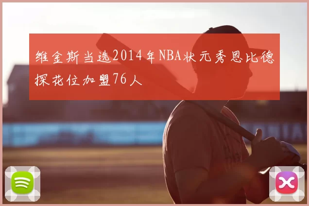 维金斯当选2014年NBA状元秀恩比德探花位加盟76人