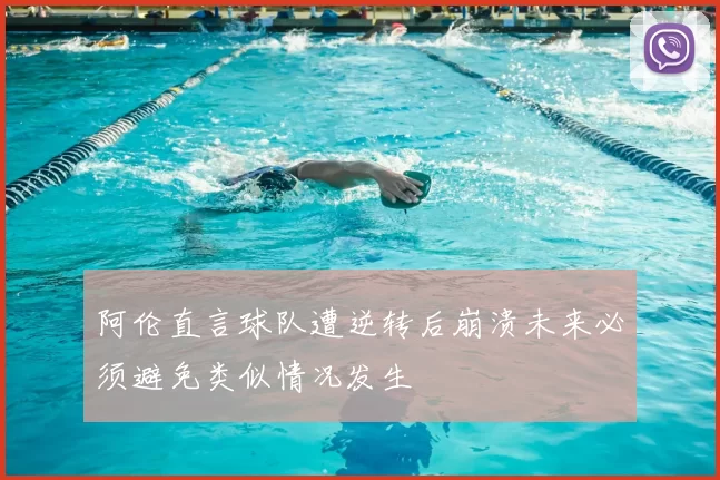 阿伦直言球队遭逆转后崩溃未来必须避免类似情况发生