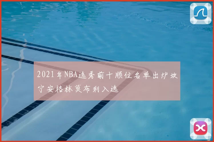 2021年NBA选秀前十顺位名单出炉坎宁安格林莫布利入选