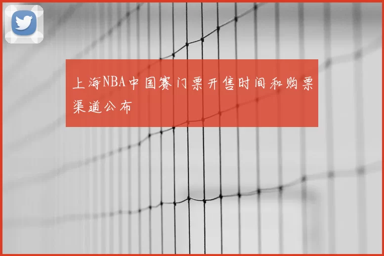 上海NBA中国赛门票开售时间和购票渠道公布