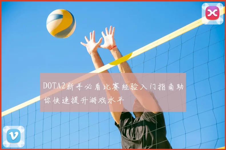 DOTA2新手必看比赛经验入门指南助你快速提升游戏水平