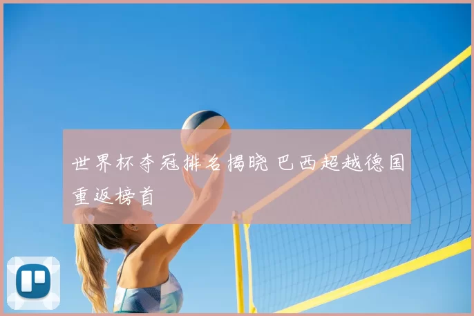 世界杯夺冠排名揭晓 巴西超越德国重返榜首