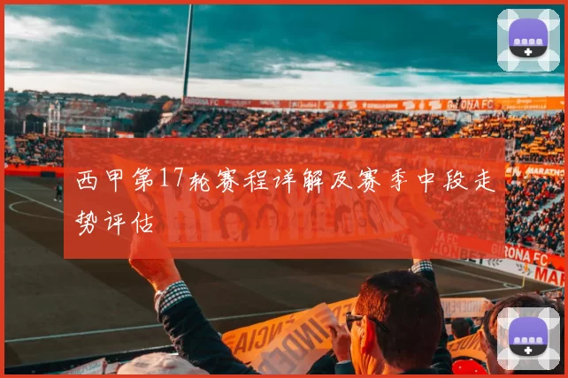 西甲第17轮赛程详解及赛季中段走势评估