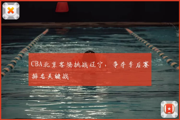 CBA北京客场挑战辽宁，争夺季后赛排名关键战