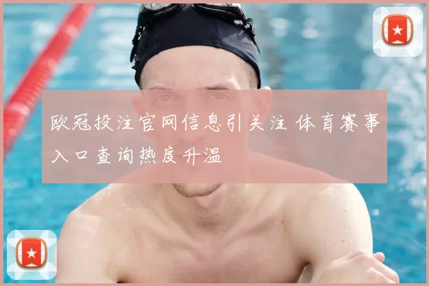 欧冠投注官网信息引关注 体育赛事入口查询热度升温