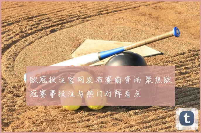 欧冠投注官网发布赛前资讯 聚焦欧冠赛事投注与热门对阵看点