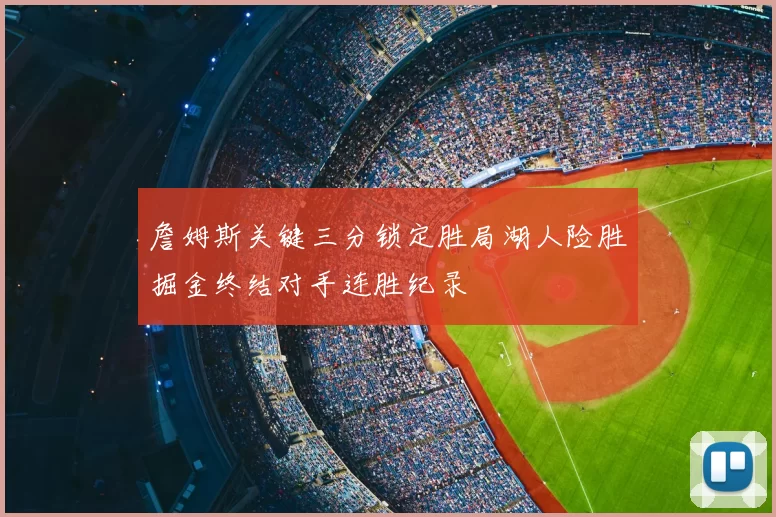 詹姆斯关键三分锁定胜局湖人险胜掘金终结对手连胜纪录