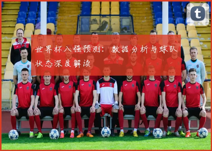 世界杯八强预测:数据分析与球队状态深度解读