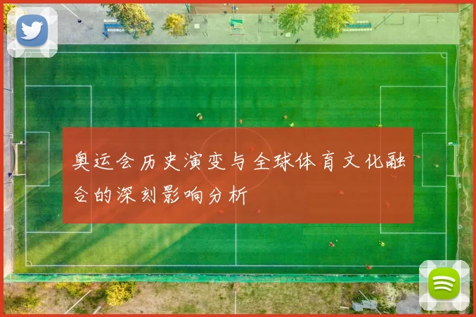 奥运会历史演变与全球体育文化融合的深刻影响分析