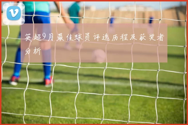 英超9月最佳球员评选历程及获奖者分析