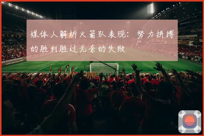 媒体人解析火箭队表现：努力拼搏的胜利胜过无奈的失败