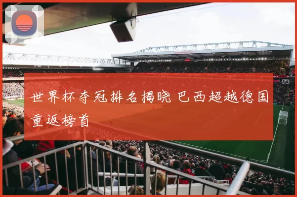 世界杯夺冠排名揭晓 巴西超越德国重返榜首