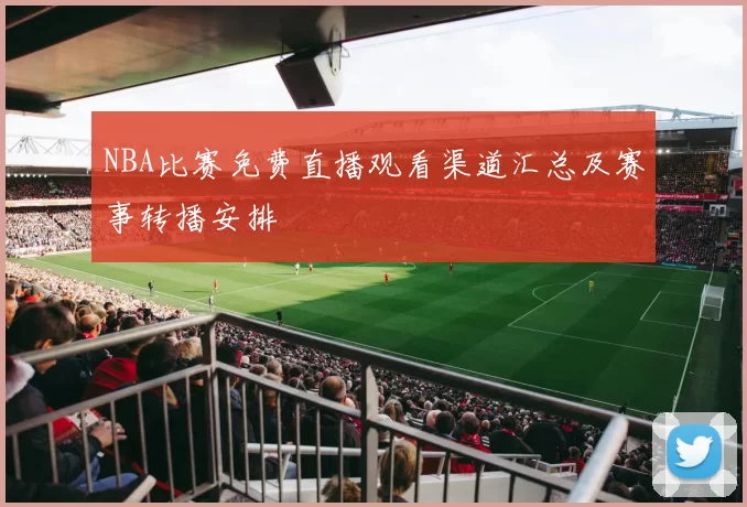 NBA比赛免费直播观看渠道汇总及赛事转播安排