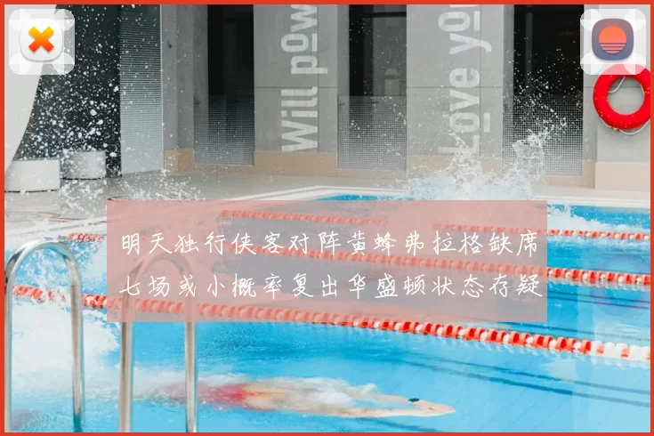 明天独行侠客对阵黄蜂弗拉格缺席七场或小概率复出华盛顿状态存疑