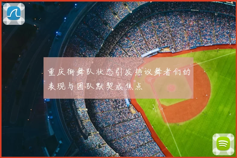 重庆街舞队状态引发热议舞者们的表现与团队默契成焦点