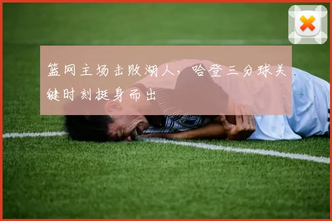 篮网主场击败湖人，哈登三分球关键时刻挺身而出