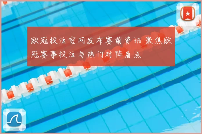 欧冠投注官网发布赛前资讯 聚焦欧冠赛事投注与热门对阵看点