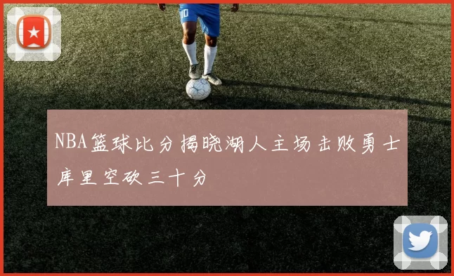 NBA篮球比分揭晓湖人主场击败勇士库里空砍三十分
